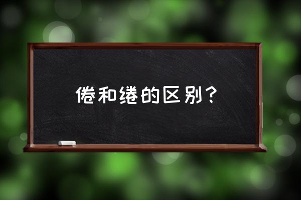 倦和绻的区别？ 倦和绻的区别？