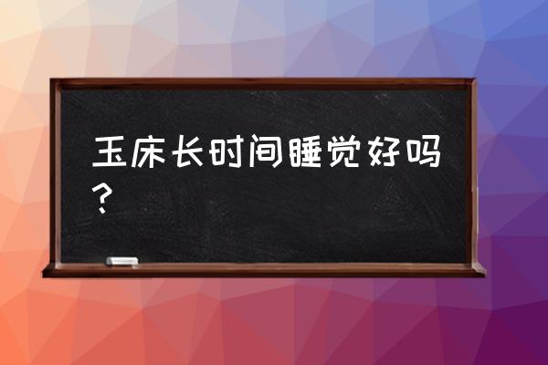 长期睡玉石床垫好吗 玉床长时间睡觉好吗？