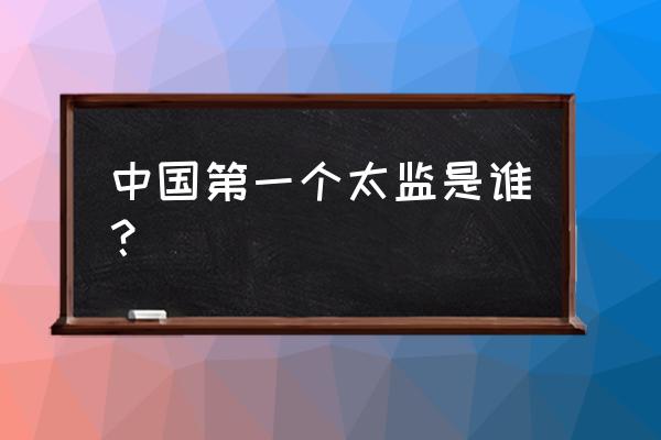 中国第一个太监是谁？ 中国第一个太监是谁？