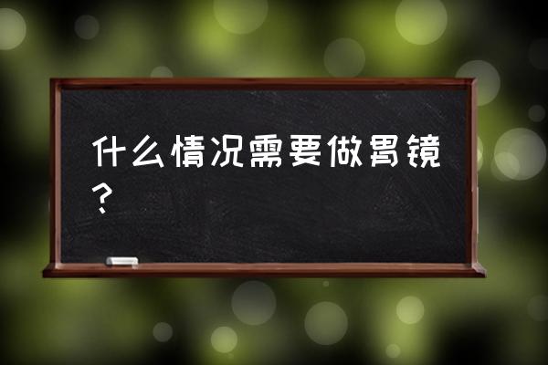 什么情况需要做胃镜？ 什么情况需要做胃镜？