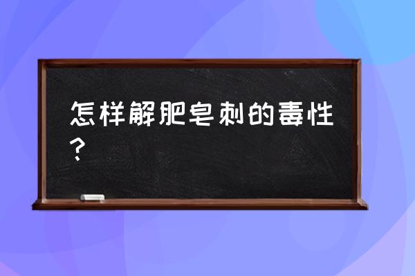 皂角刺的最大用量 怎样解肥皂刺的毒性？