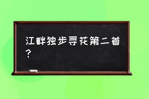 江畔独步寻花第二首？ 江畔独步寻花第二首？