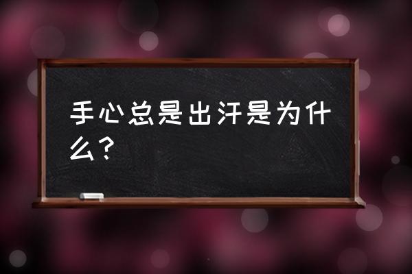 手心总是出汗是为什么？ 手心总是出汗是为什么？