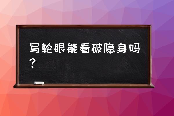 写轮眼能看破隐身吗？ 写轮眼能看破隐身吗？