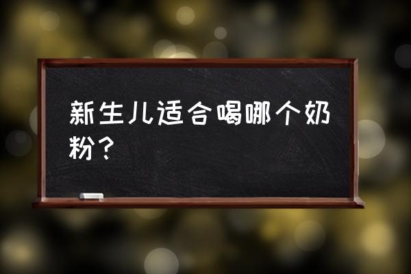 新生儿适合喝哪个奶粉？ 新生儿适合喝哪个奶粉？