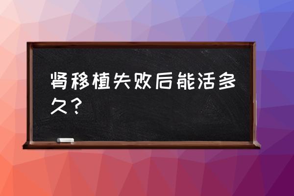 肾移植失败后能活多久？ 肾移植失败后能活多久？