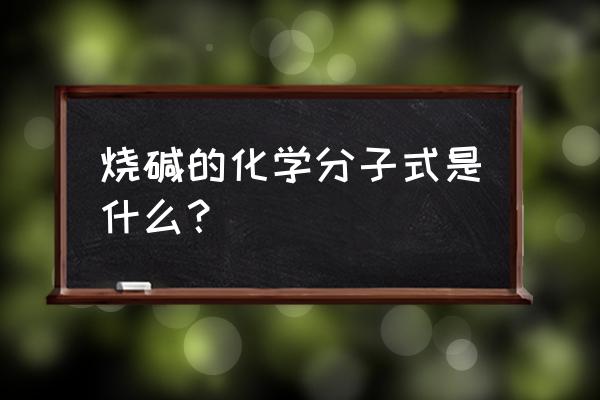 烧碱的化学分子式是什么？ 烧碱的化学分子式是什么？