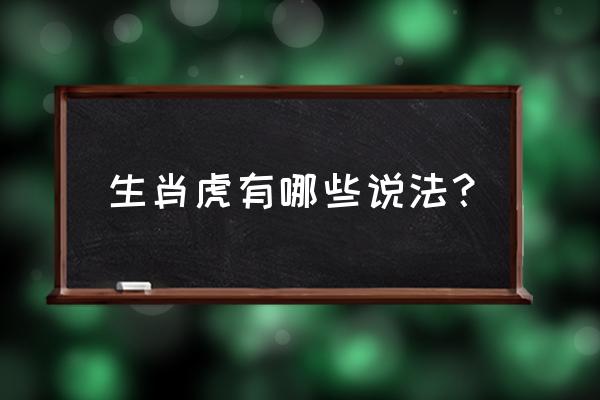 生肖虎有哪些说法？ 生肖虎有哪些说法？