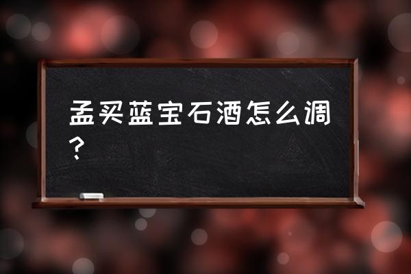 孟买蓝宝石酒怎么调？ 孟买蓝宝石酒怎么调？