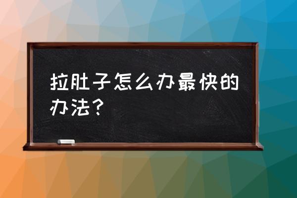 拉肚子怎么办最快的办法？ 拉肚子怎么办最快的办法？