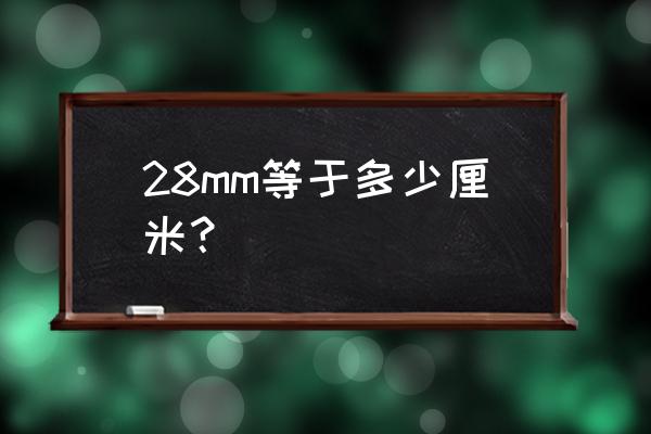 28mm等于多少厘米？ 28mm等于多少厘米？