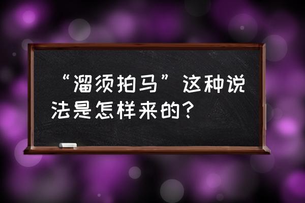 “溜须拍马”这种说法是怎样来的？ “溜须拍马”这种说法是怎样来的？