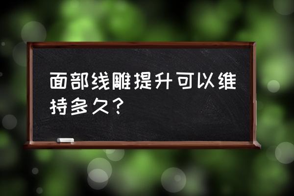 面部线雕提升可以维持多久？ 面部线雕提升可以维持多久？