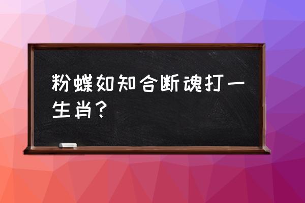 粉蝶如知合断魂打一生肖？ 粉蝶如知合断魂打一生肖？