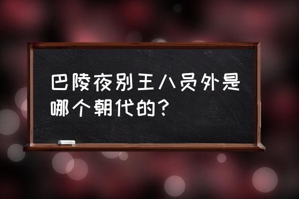 巴陵夜别王八员外是哪个朝代的？ 巴陵夜别王八员外是哪个朝代的？