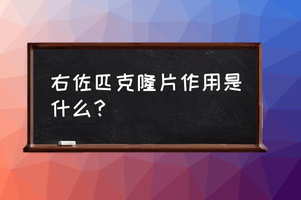 右佐匹克隆片作用是什么？ 右佐匹克隆片作用是什么？