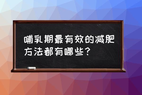 哺乳期最有效的减肥方法都有哪些？ 哺乳期最有效的减肥方法都有哪些？