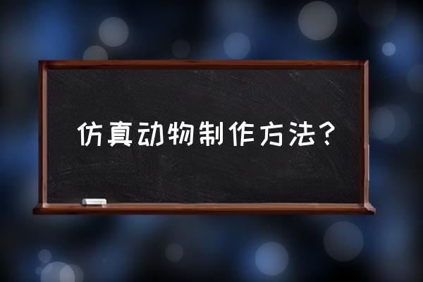 仿真动物制作方法？ 仿真动物制作方法？