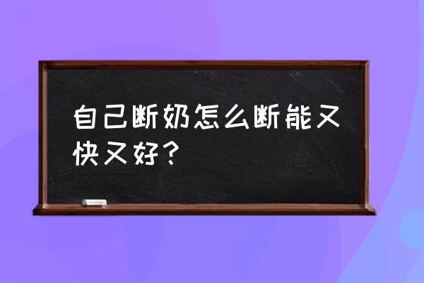 自己断奶怎么断能又快又好？ 自己断奶怎么断能又快又好？