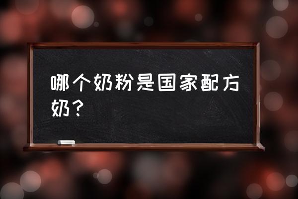 哪个奶粉是国家配方奶？ 哪个奶粉是国家配方奶？