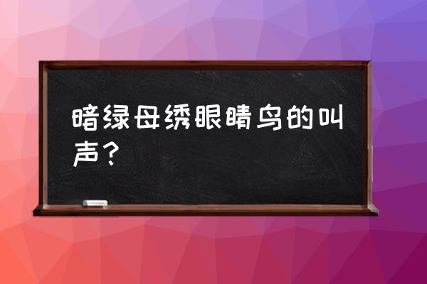 暗绿母绣眼睛鸟的叫声？ 暗绿母绣眼睛鸟的叫声？