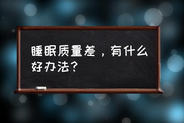 睡眠质量太差怎么办 睡眠质量差，有什么好办法？