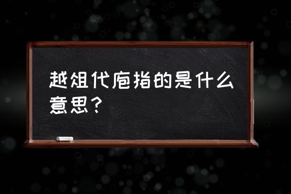 越俎代庖指的是什么意思？ 越俎代庖指的是什么意思？