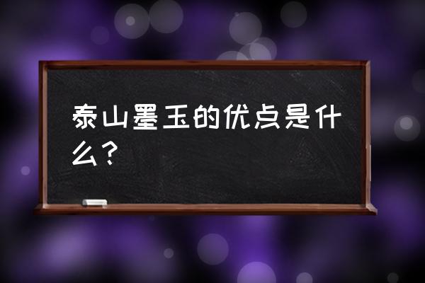 泰山墨玉寓意 泰山墨玉的优点是什么？