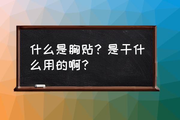 什么是胸贴？是干什么用的啊？ 什么是胸贴？是干什么用的啊？