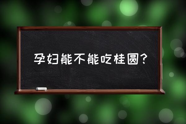 孕妇能不能吃桂圆？ 孕妇能不能吃桂圆？