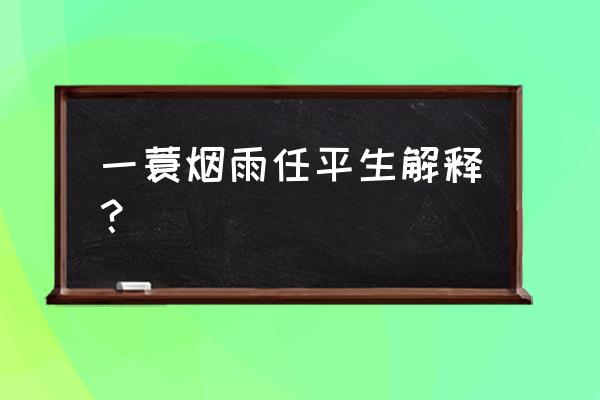 一蓑烟雨任平生解释？ 一蓑烟雨任平生解释？