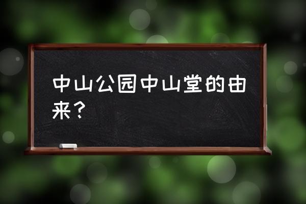 中山公园中山堂的由来？ 中山公园中山堂的由来？