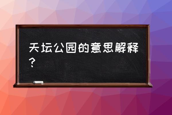 天坛公园的意思解释？ 天坛公园的意思解释？