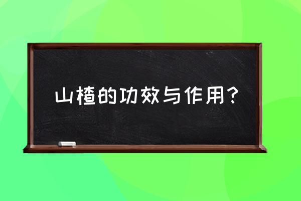 山楂的功效与作用？ 山楂的功效与作用？