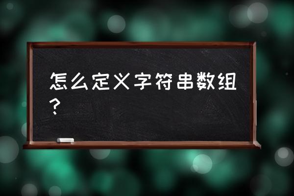 怎么定义字符串数组？ 怎么定义字符串数组？