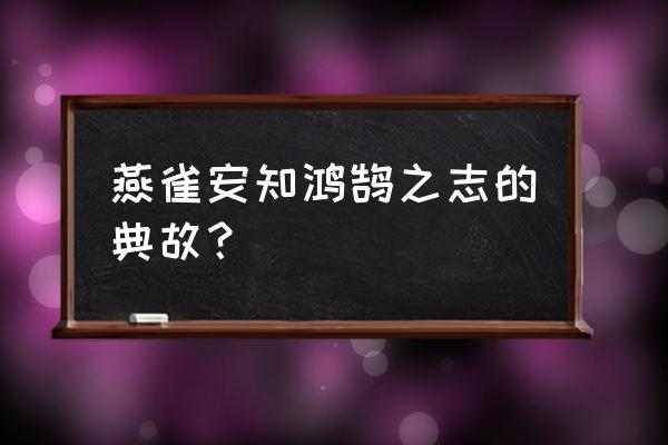 燕雀安知鸿鹄之志的典故？ 燕雀安知鸿鹄之志的典故？