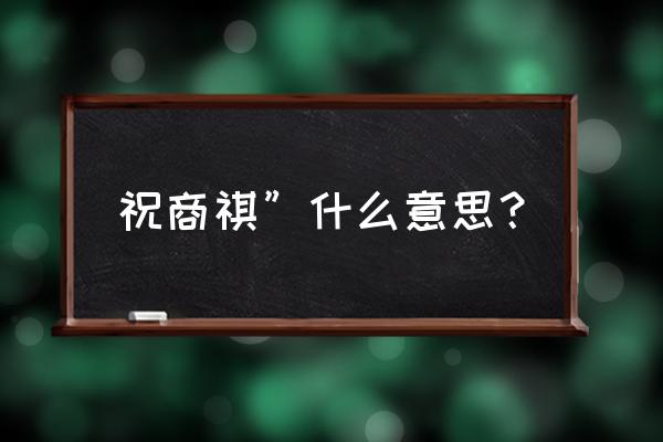 祝商祺”什么意思？ 祝商祺”什么意思？