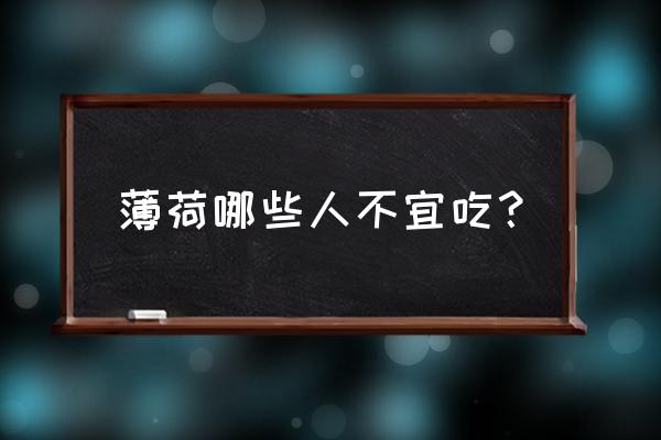 薄荷哪些人不宜吃？ 薄荷哪些人不宜吃？