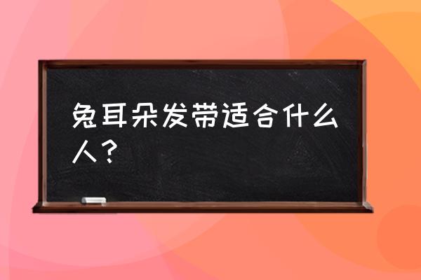 兔耳朵发带适合什么人？ 兔耳朵发带适合什么人？