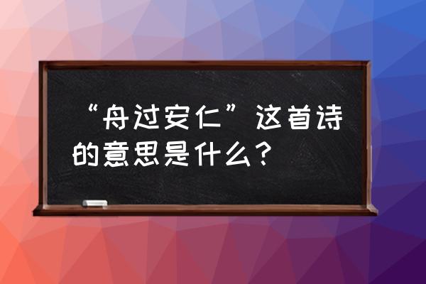 “舟过安仁”这首诗的意思是什么？ “舟过安仁”这首诗的意思是什么？