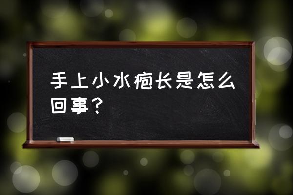 手上小水疱长是怎么回事？ 手上小水疱长是怎么回事？