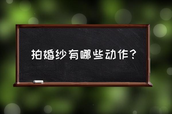 拍婚纱有哪些动作？ 拍婚纱有哪些动作？