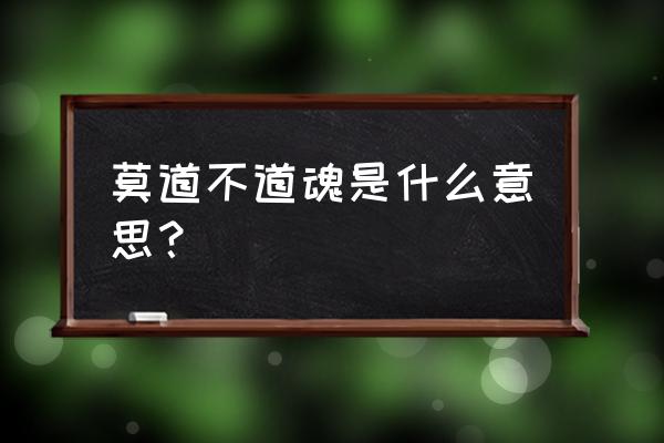 莫道不道魂是什么意思？ 莫道不道魂是什么意思？