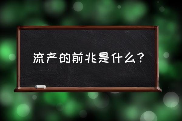 流产的前兆是什么？ 流产的前兆是什么？