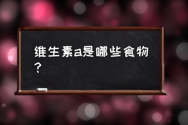 维生素a是哪些食物？ 维生素a是哪些食物？