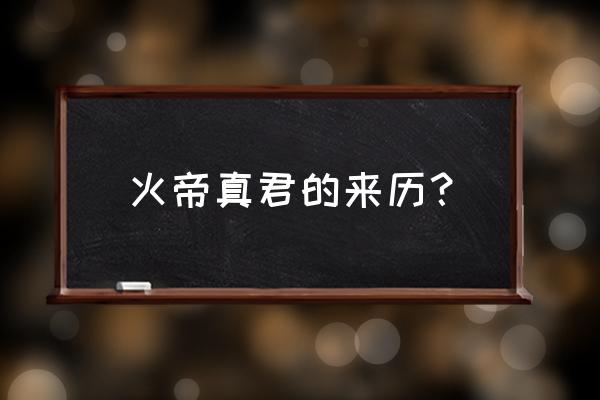 火帝真君的来历？ 火帝真君的来历？