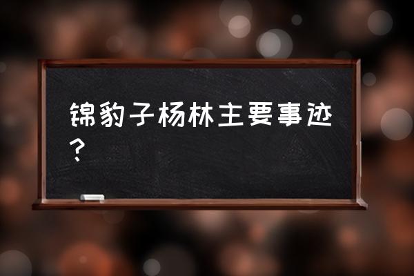 锦豹子杨林主要事迹？ 锦豹子杨林主要事迹？