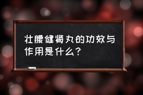 壮腰健肾丸的功效与作用是什么？ 壮腰健肾丸的功效与作用是什么？