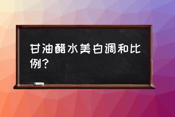 甘油醋水美白调和比例？ 甘油醋水美白调和比例？