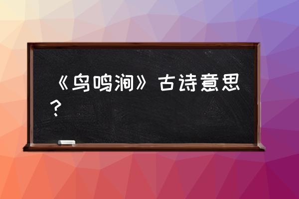 《鸟鸣涧》古诗意思？ 《鸟鸣涧》古诗意思？